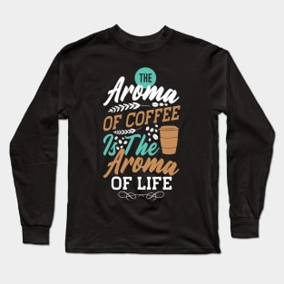 The aroma coffee is the aroma of life Long Sleeve T-Shirt